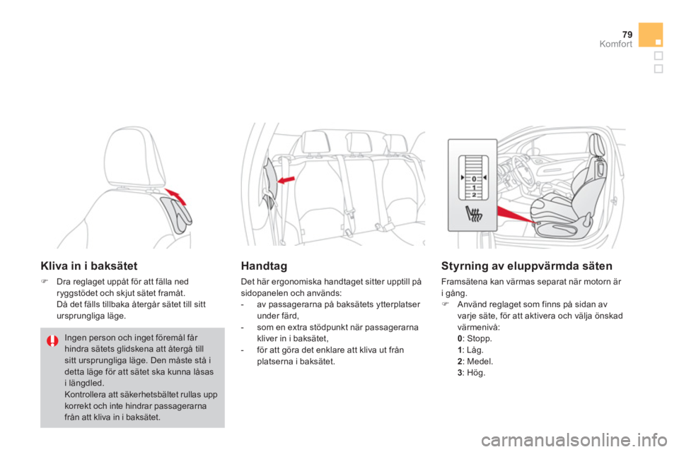 CITROEN DS3 2011  InstruktionsbÖcker (in Swedish) 79Komfor t
Kliva in i baksätet 
�)Dra reglaget uppåt för att fälla ned ryggstödet och skjut sätet framåt.
  Då det fälls tillbaka återgår sätet till sitt 
ursprungliga läge.  
 
Ingen per