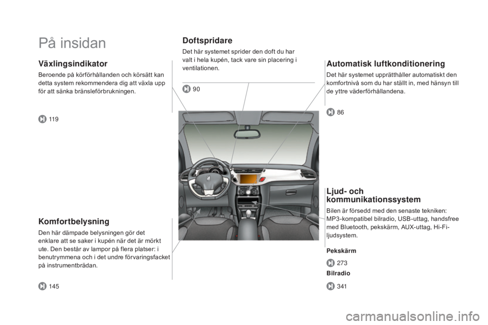 CITROEN DS3 CABRIO 2017  InstruktionsbÖcker (in Swedish) DS3_sv_Chap00b_vue-ensemble_ed02-2015
På insidan
Komfortbelysning
Den här dämpade belysningen gör det 
enklare att se saker i kupén när det är mörkt 
ute. Den består av lampor på flera plats