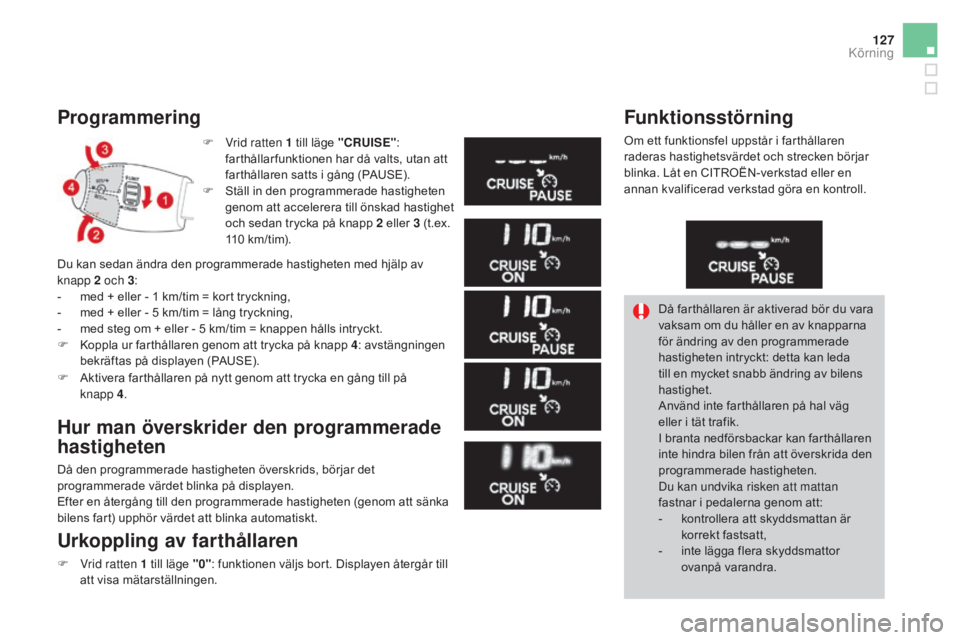 CITROEN DS3 CABRIO 2017 InstruktionsbÖcker (in Swedish) 127
DS3_sv_Chap04_conduite_ed02-2015
Programmering
F Vrid ratten 1 till läge "CRUISE" :
farthållar funktionen har då valts, utan att
farthållaren satts i gång (PAUSE).
F
S
täll in CITROEN DS3 CABRIO 2017 InstruktionsbÖcker (in Swedish) 127
DS3_sv_Chap04_conduite_ed02-2015
Programmering
F Vrid ratten 1 till läge "CRUISE" :
farthållar funktionen har då valts, utan att
farthållaren satts i gång (PAUSE).
F
S
täll in