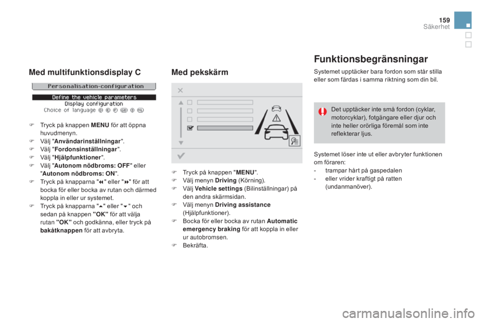 CITROEN DS3 CABRIO 2017 InstruktionsbÖcker (in Swedish) 159
DS3_sv_Chap06_securite_ed02-2015
Funktionsbegränsningar
Systemet upptäcker bara fordon som står stilla
eller som färdas i samma riktning som din bil.Det upptäcker inte små fordon (cyklar,
CITROEN DS3 CABRIO 2017 InstruktionsbÖcker (in Swedish) 159
DS3_sv_Chap06_securite_ed02-2015
Funktionsbegränsningar
Systemet upptäcker bara fordon som står stilla
eller som färdas i samma riktning som din bil.Det upptäcker inte små fordon (cyklar,