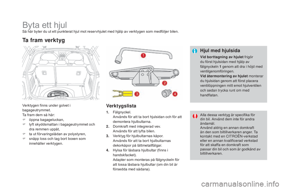 CITROEN DS3 CABRIO 2017 InstruktionsbÖcker (in Swedish) DS3_sv_Chap08_info-pratiques_ed02-2015
Byta ett hjulSå här byter du ut ett punkterat hjul mot reservhjulet med hjälp av verktygen som medföljer bilen.
Verktygen finns under golvet i
bagageutrymme CITROEN DS3 CABRIO 2017 InstruktionsbÖcker (in Swedish) DS3_sv_Chap08_info-pratiques_ed02-2015
Byta ett hjulSå här byter du ut ett punkterat hjul mot reservhjulet med hjälp av verktygen som medföljer bilen.
Verktygen finns under golvet i
bagageutrymme