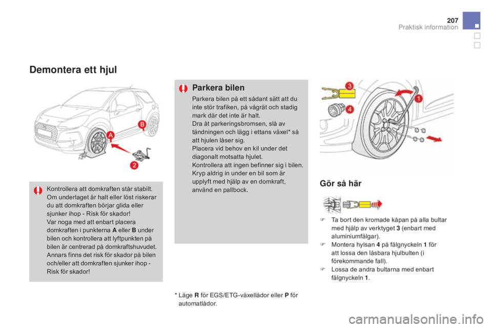 CITROEN DS3 CABRIO 2017 InstruktionsbÖcker (in Swedish) 207
DS3_sv_Chap08_info-pratiques_ed02-2015
Demontera ett hjul
Parkera bilen
Parkera bilen på ett sådant sätt att du
inte stör trafiken, på vågrät och stadig
mark där det inte är halt.
Dra à CITROEN DS3 CABRIO 2017 InstruktionsbÖcker (in Swedish) 207
DS3_sv_Chap08_info-pratiques_ed02-2015
Demontera ett hjul
Parkera bilen
Parkera bilen på ett sådant sätt att du
inte stör trafiken, på vågrät och stadig
mark där det inte är halt.
Dra Ã