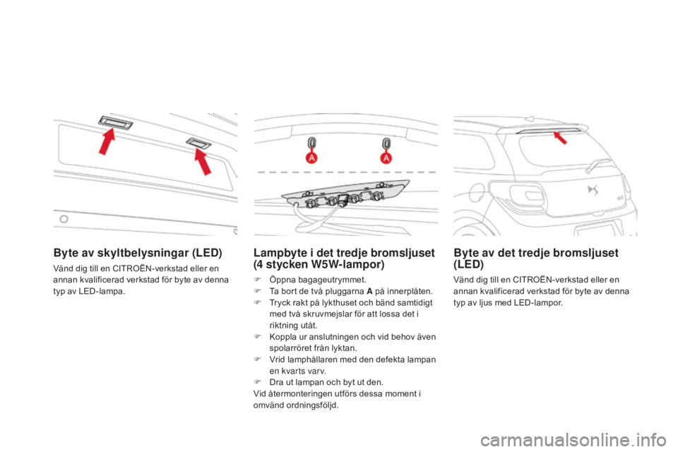 CITROEN DS3 CABRIO 2017 InstruktionsbÖcker (in Swedish) DS3_sv_Chap08_info-pratiques_ed02-2015
Lampbyte i det tredje bromsljuset
(4 stycken W5W-lampor)
F Öppna bagageutrymmet.
F
T a bort de två pluggarna A på innerplåten.
F
T
ryck rakt på lykthu CITROEN DS3 CABRIO 2017 InstruktionsbÖcker (in Swedish) DS3_sv_Chap08_info-pratiques_ed02-2015
Lampbyte i det tredje bromsljuset
(4 stycken W5W-lampor)
F Öppna bagageutrymmet.
F
T a bort de två pluggarna A på innerplåten.
F
T
ryck rakt på lykthu