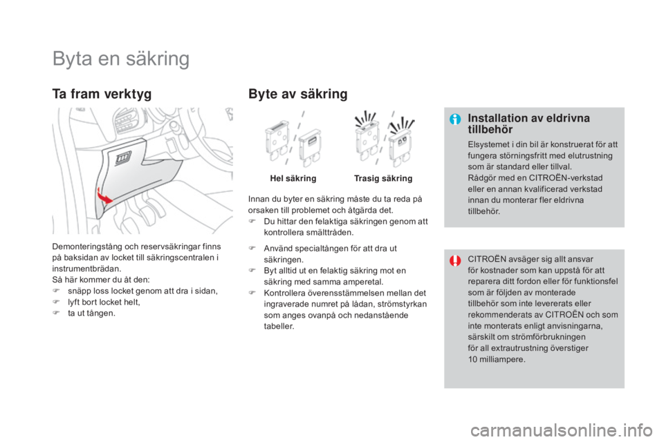 CITROEN DS3 CABRIO 2017 InstruktionsbÖcker (in Swedish) DS3_sv_Chap08_info-pratiques_ed02-2015
Byta en säkring
Installation av eldrivna
tillbehör
Elsystemet i din bil är konstruerat för att
fungera störningsfritt med elutrustning
som är standard e CITROEN DS3 CABRIO 2017 InstruktionsbÖcker (in Swedish) DS3_sv_Chap08_info-pratiques_ed02-2015
Byta en säkring
Installation av eldrivna
tillbehör
Elsystemet i din bil är konstruerat för att
fungera störningsfritt med elutrustning
som är standard e