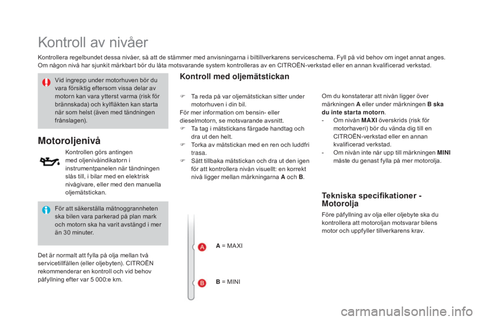 CITROEN DS3 CABRIO 2017  InstruktionsbÖcker (in Swedish) DS3_sv_Chap09_verifications_ed02-2015
Kontroll av nivåer
Kontrollera regelbundet dessa nivåer, så att de stämmer med anvisningarna i biltillverkarens serviceschema. Fyll på vid behov om inget ann