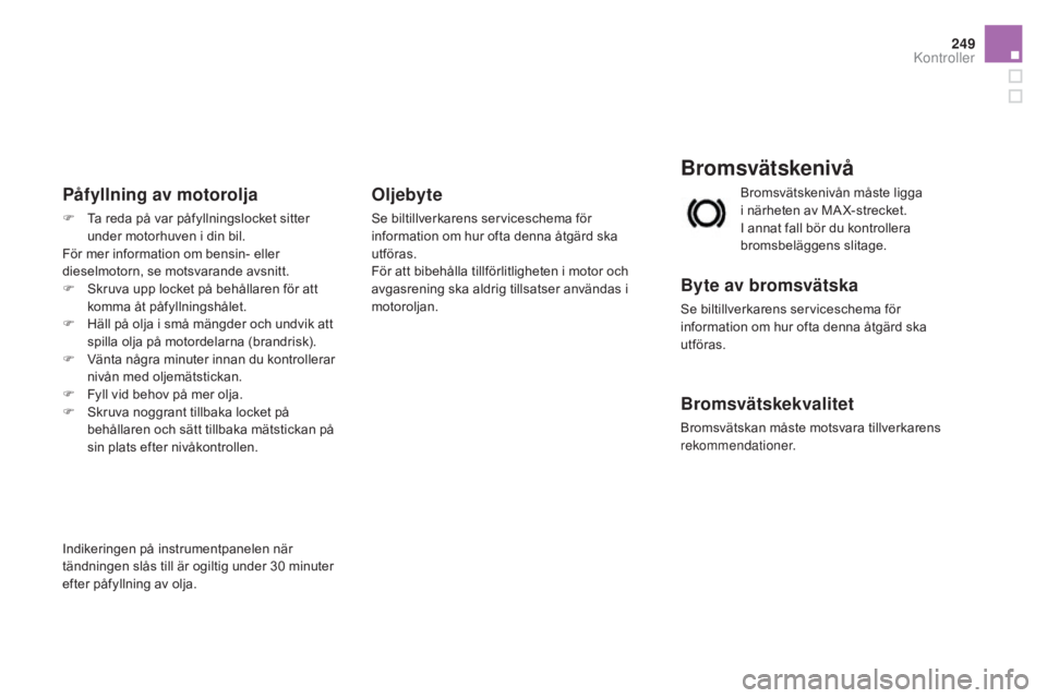 CITROEN DS3 CABRIO 2017 InstruktionsbÖcker (in Swedish) 249
DS3_sv_Chap09_verifications_ed02-2015
Bromsvätskenivå
Byte av bromsvätska
Se biltillverkarens serviceschema för
information om hur ofta denna åtgärd ska
utföras.
Bromsvätskekvalitet
Brom CITROEN DS3 CABRIO 2017 InstruktionsbÖcker (in Swedish) 249
DS3_sv_Chap09_verifications_ed02-2015
Bromsvätskenivå
Byte av bromsvätska
Se biltillverkarens serviceschema för
information om hur ofta denna åtgärd ska
utföras.
Bromsvätskekvalitet
Brom