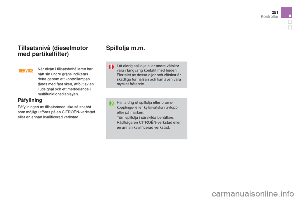 CITROEN DS3 CABRIO 2017 InstruktionsbÖcker (in Swedish) 251
DS3_sv_Chap09_verifications_ed02-2015
Tillsatsnivå (dieselmotor
med partikelfilter)
Påfyllning
Påfyllningen av tillsatsmedel ska så snabbt
som möjligt utföras på en CITROËN-verkstad
ell CITROEN DS3 CABRIO 2017 InstruktionsbÖcker (in Swedish) 251
DS3_sv_Chap09_verifications_ed02-2015
Tillsatsnivå (dieselmotor
med partikelfilter)
Påfyllning
Påfyllningen av tillsatsmedel ska så snabbt
som möjligt utföras på en CITROËN-verkstad
ell