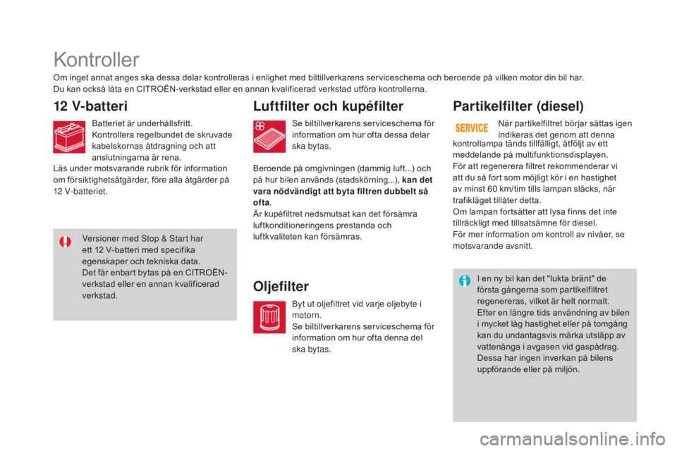 CITROEN DS3 CABRIO 2017 InstruktionsbÖcker (in Swedish) DS3_sv_Chap09_verifications_ed02-2015
Kontroller
12 V-batteriL uftfilter och kupéfilter
o
ljefilterPartikelfilter (diesel)
Om inget annat anges ska dessa delar kontrolleras i enlighet med biltillver CITROEN DS3 CABRIO 2017 InstruktionsbÖcker (in Swedish) DS3_sv_Chap09_verifications_ed02-2015
Kontroller
12 V-batteriL uftfilter och kupéfilter
o
ljefilterPartikelfilter (diesel)
Om inget annat anges ska dessa delar kontrolleras i enlighet med biltillver
