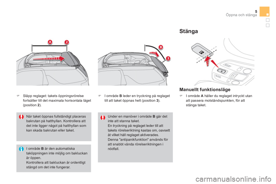 CITROEN DS3 CABRIO 2017  InstruktionsbÖcker (in Swedish) 5Öppna och stänga
   
När taket öppnas fullständigt placeras 
bakrutan på hatthyllan. Kontrollera att 
det inte ligger något på hatthyllan som 
kan skada bakrutan eller taket.  
   
I område 