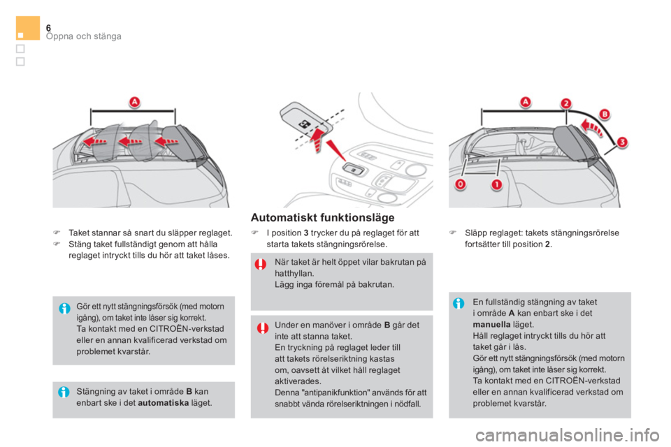 CITROEN DS3 CABRIO 2017  InstruktionsbÖcker (in Swedish) Öppna och stänga6
   
Automatiskt funktionsläge 
 
 
 
�) 
  I position  3   
trycker du på reglaget för att 
starta takets stängningsrörelse. 
   
När taket är helt öppet vilar bakrutan på