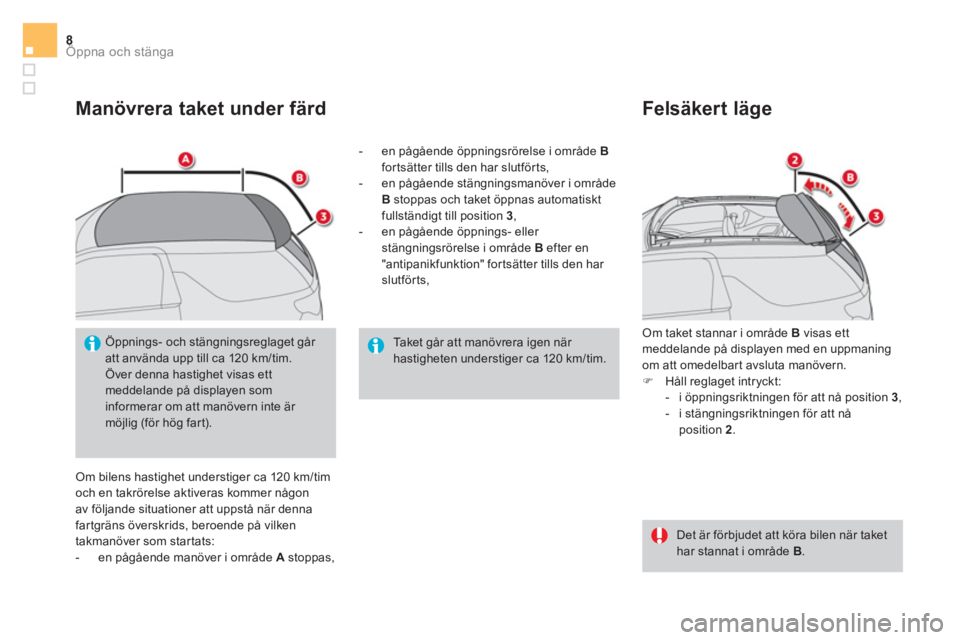 CITROEN DS3 CABRIO 2017 InstruktionsbÖcker (in Swedish) Öppna och stänga8
Manövrera taket under färd
Om bilens hastighet understiger ca 120 km/tim
och en takrörelse aktiveras kommer någon
av följande situationer att uppstå när denna
fart CITROEN DS3 CABRIO 2017 InstruktionsbÖcker (in Swedish) Öppna och stänga8
Manövrera taket under färd
Om bilens hastighet understiger ca 120 km/tim
och en takrörelse aktiveras kommer någon
av följande situationer att uppstå när denna
fart