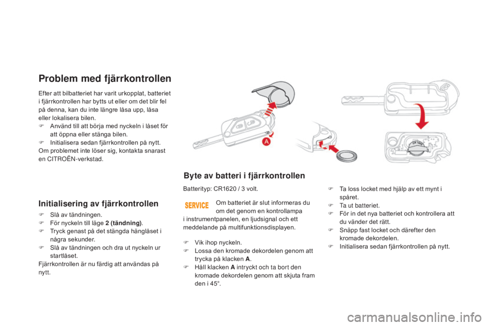 CITROEN DS3 CABRIO 2017 InstruktionsbÖcker (in Swedish) DS3_sv_Chap02_ouvertures_ed02-2015
Efter att bilbatteriet har varit urkopplat, batteriet
i fjärrkontrollen har bytts ut eller om det blir fel
på denna, kan du inte längre låsa upp, låsa
eller CITROEN DS3 CABRIO 2017 InstruktionsbÖcker (in Swedish) DS3_sv_Chap02_ouvertures_ed02-2015
Efter att bilbatteriet har varit urkopplat, batteriet
i fjärrkontrollen har bytts ut eller om det blir fel
på denna, kan du inte längre låsa upp, låsa
eller