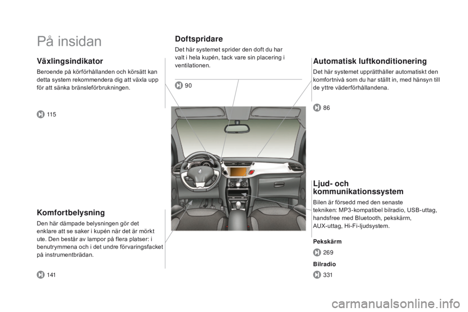 CITROEN DS3 CABRIO 2016  InstruktionsbÖcker (in Swedish) DS3_sv_Chap00b_vue-ensemble_ed01-2015
På insidan
Komfortbelysning
Den här dämpade belysningen gör det 
enklare att se saker i kupén när det är mörkt 
ute. Den består av lampor på flera plats