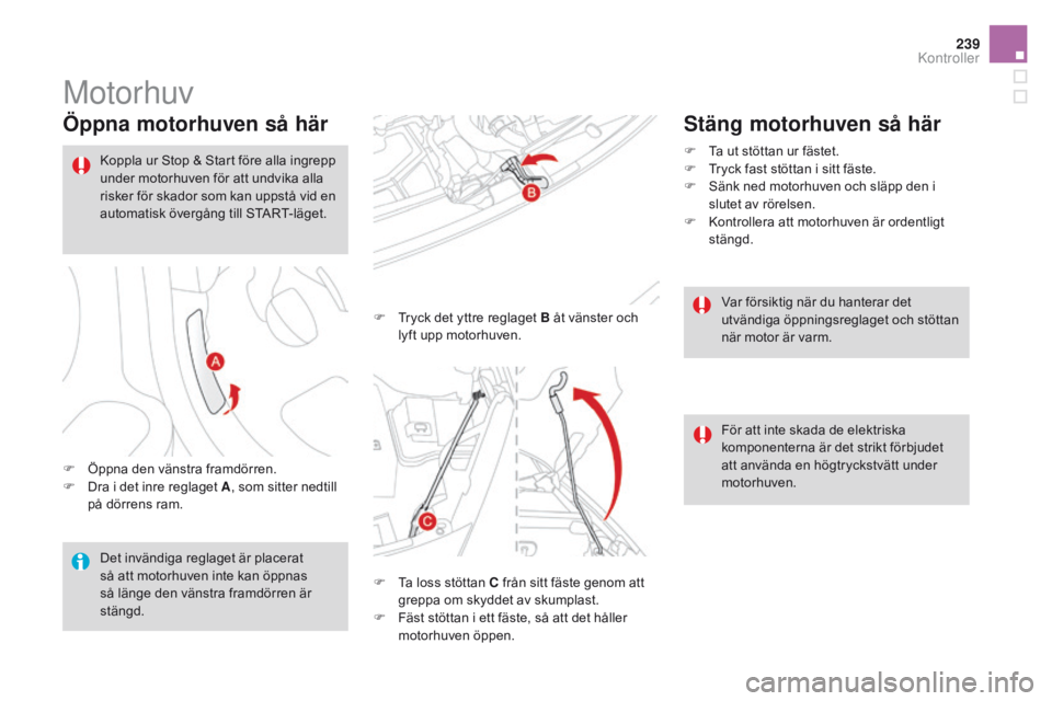 CITROEN DS3 CABRIO 2016  InstruktionsbÖcker (in Swedish) 239
DS3_sv_Chap09_verifications_ed01-2015
Motorhuv
Öppna motorhuven så här
F Öppna den vänstra framdörren.
F D ra i det inre reglaget A , som sitter nedtill 
på dörrens ram. F
 
T
 ryck det yt
