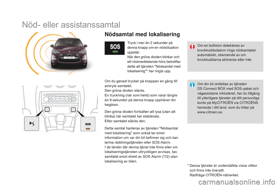 CITROEN DS3 CABRIO 2016  InstruktionsbÖcker (in Swedish) DS3_sv_Chap11b_BTA_ed01-2015
Nöd- eller assistanssamtal
Om en kollision detekteras av 
krockkuddsdatorn rings nödsamtalet 
automatiskt, oberoende av om 
krockkuddarna aktiveras eller inte.
nödsamta