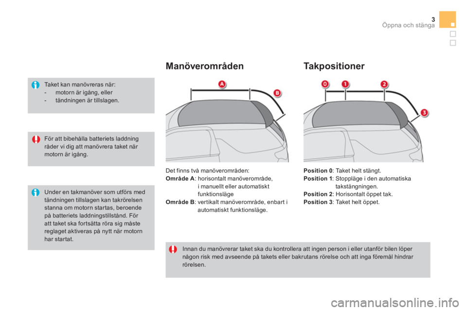CITROEN DS3 CABRIO 2016  InstruktionsbÖcker (in Swedish) 3Öppna och stänga
   
För att bibehålla batteriets laddning 
råder vi dig att manövrera taket när 
motorn är igång.      
Taket kan manövreras när: 
   
 
-   motorn är igång, eller 
   
