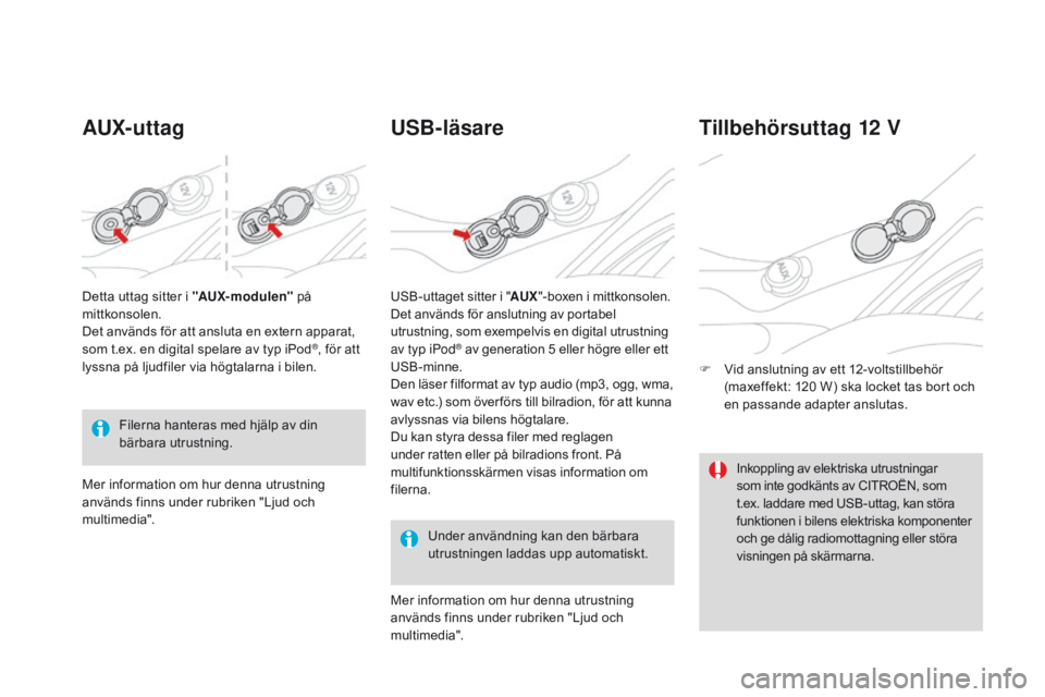 CITROEN DS3 CABRIO 2016  InstruktionsbÖcker (in Swedish) DS3_sv_Chap03_confort_ed01-2015
AUX- ut tagUSB-läsare
Under användning kan den bärbara 
utrustningen laddas upp automatiskt.
Tillbehörsuttag 12 V
F Vid anslutning av ett 12-voltstillbehör 
(maxef