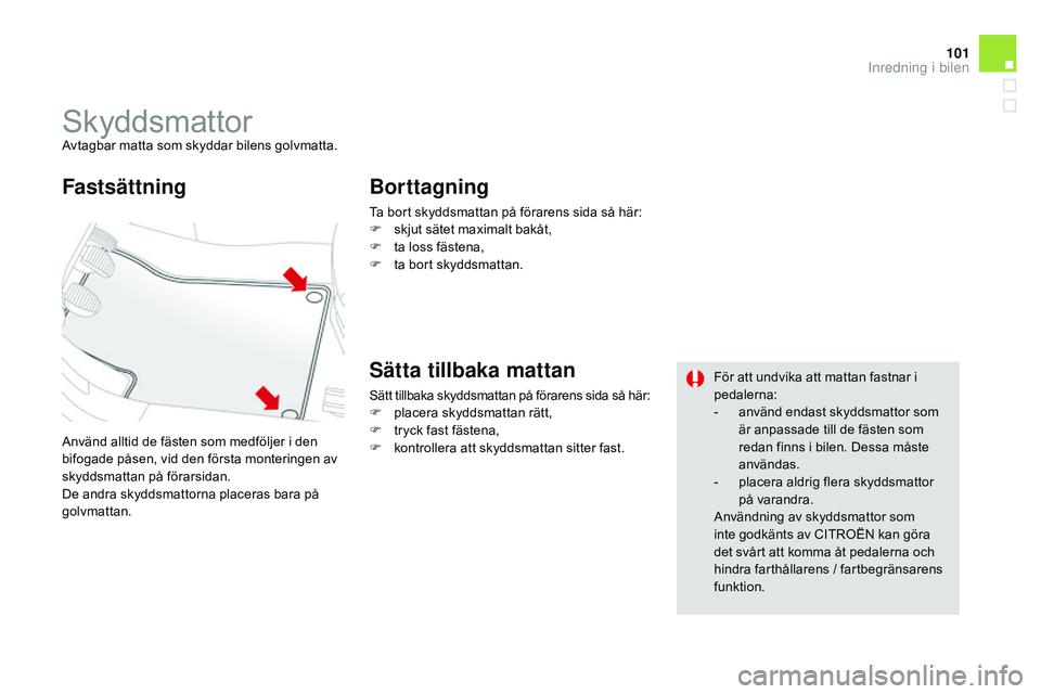 CITROEN DS3 CABRIO 2015 InstruktionsbÖcker (in Swedish) 101
Ds3_sv_Chap05_amenagement_ed01-2014
skyddsmattorAvtagbar matta som skyddar bilens golvmatta.
Använd alltid de fästen som medföljer i den
bifogade påsen, vid den första monteringen av
skydds CITROEN DS3 CABRIO 2015 InstruktionsbÖcker (in Swedish) 101
Ds3_sv_Chap05_amenagement_ed01-2014
skyddsmattorAvtagbar matta som skyddar bilens golvmatta.
Använd alltid de fästen som medföljer i den
bifogade påsen, vid den första monteringen av
skydds