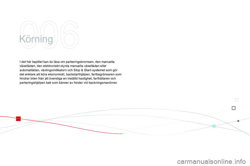 CITROEN DS3 CABRIO 2015 InstruktionsbÖcker (in Swedish) Ds3_sv_Chap06_conduite_ed01-2014
körning
I det här kapitlet kan du läsa om parkeringsbromsen, den manuella
växellådan, den elektroniskt styrda manuella växellådan eller
automatlådan, växlin CITROEN DS3 CABRIO 2015 InstruktionsbÖcker (in Swedish) Ds3_sv_Chap06_conduite_ed01-2014
körning
I det här kapitlet kan du läsa om parkeringsbromsen, den manuella
växellådan, den elektroniskt styrda manuella växellådan eller
automatlådan, växlin