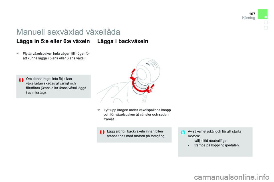 CITROEN DS3 CABRIO 2015 InstruktionsbÖcker (in Swedish) 107
Ds3_sv_Chap06_conduite_ed01-2014
Manuell sexväxlad växellåda
F Flytta växelspaken hela vägen till höger för
att kunna lägga i 5:ans eller 6:ans växel.
Lägga in 5:e eller 6:e växeln
Av CITROEN DS3 CABRIO 2015 InstruktionsbÖcker (in Swedish) 107
Ds3_sv_Chap06_conduite_ed01-2014
Manuell sexväxlad växellåda
F Flytta växelspaken hela vägen till höger för
att kunna lägga i 5:ans eller 6:ans växel.
Lägga in 5:e eller 6:e växeln
Av