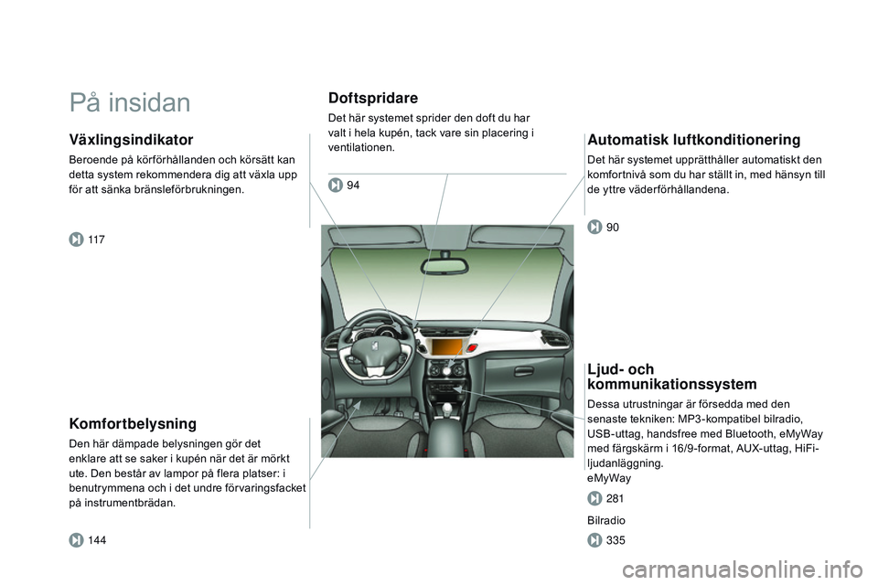 CITROEN DS3 CABRIO 2015 InstruktionsbÖcker (in Swedish) Ds3_sv_Chap00b_vue-ensemble_ed01-2014
På insidan
Komfortbelysning
Den här dämpade belysningen gör det
enklare att se saker i kupén när det är mörkt
ute. Den består av lampor på flera plats CITROEN DS3 CABRIO 2015 InstruktionsbÖcker (in Swedish) Ds3_sv_Chap00b_vue-ensemble_ed01-2014
På insidan
Komfortbelysning
Den här dämpade belysningen gör det
enklare att se saker i kupén när det är mörkt
ute. Den består av lampor på flera plats