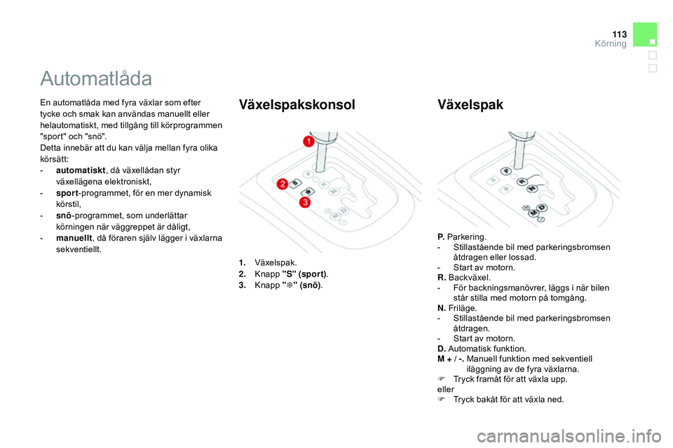 CITROEN DS3 CABRIO 2015 InstruktionsbÖcker (in Swedish) 11 3
Ds3_sv_Chap06_conduite_ed01-2014
En automatlåda med fyra växlar som efter
tycke och smak kan användas manuellt eller
helautomatiskt, med tillgång till körprogrammen
"sport" och CITROEN DS3 CABRIO 2015 InstruktionsbÖcker (in Swedish) 11 3
Ds3_sv_Chap06_conduite_ed01-2014
En automatlåda med fyra växlar som efter
tycke och smak kan användas manuellt eller
helautomatiskt, med tillgång till körprogrammen
"sport" och