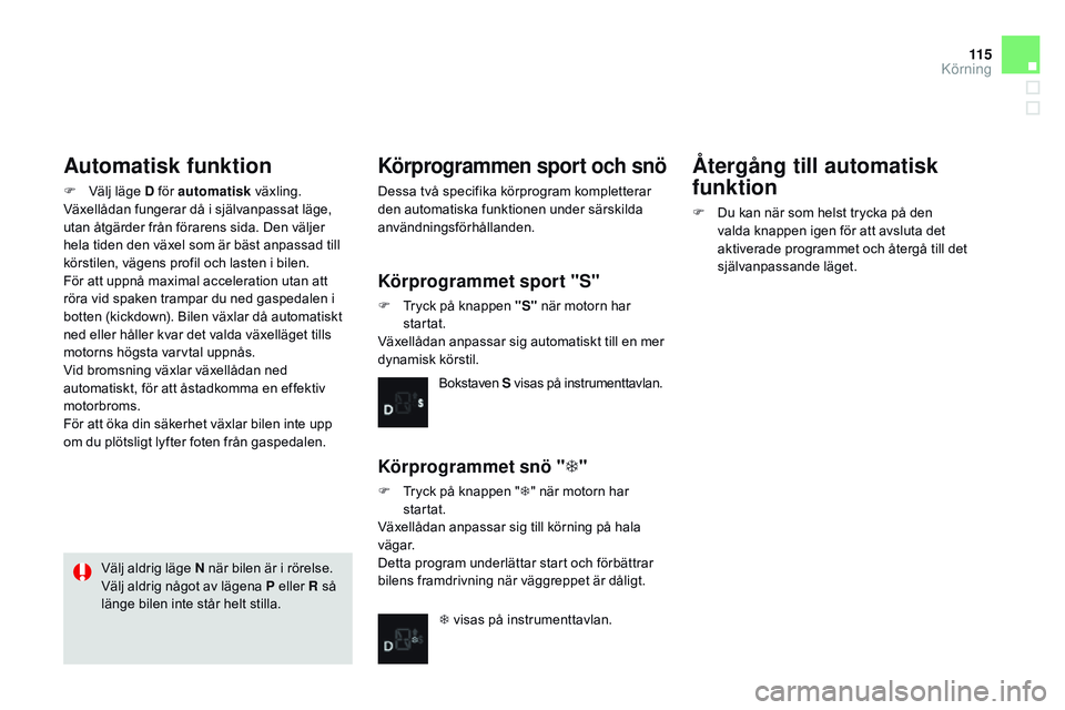 CITROEN DS3 CABRIO 2015 InstruktionsbÖcker (in Swedish) 11 5
Ds3_sv_Chap06_conduite_ed01-2014
Automatisk funktion
F Välj läge D för automatisk växling.
Växellådan fungerar då i självanpassat läge,
utan åtgärder från förarens sida. Den välje CITROEN DS3 CABRIO 2015 InstruktionsbÖcker (in Swedish) 11 5
Ds3_sv_Chap06_conduite_ed01-2014
Automatisk funktion
F Välj läge D för automatisk växling.
Växellådan fungerar då i självanpassat läge,
utan åtgärder från förarens sida. Den välje