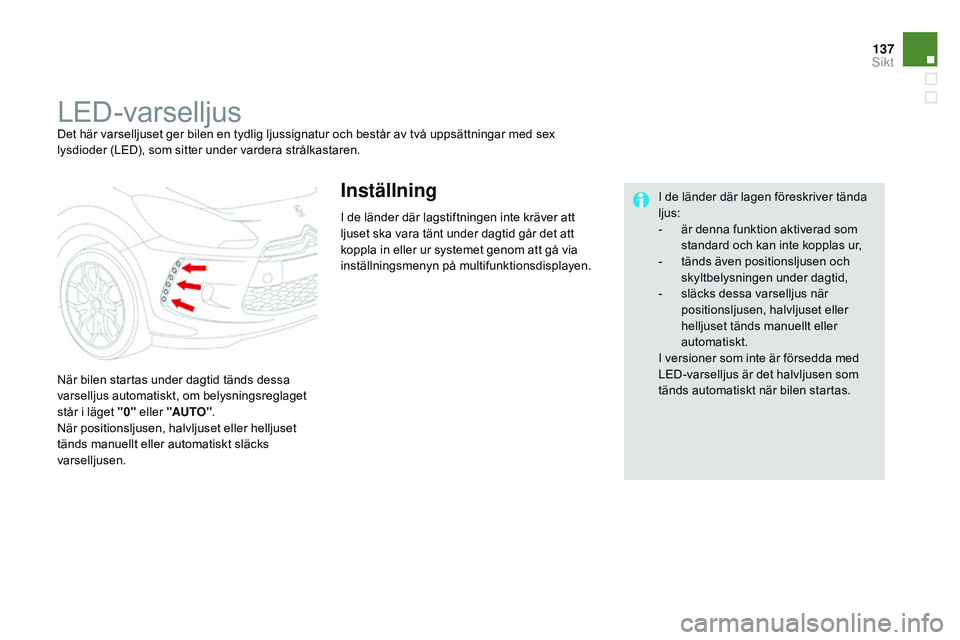CITROEN DS3 CABRIO 2015 InstruktionsbÖcker (in Swedish) 137
Ds3_sv_Chap07_visibilite_ed01-2014
LED-varselljusDet här varselljuset ger bilen en tydlig ljussignatur och består av två uppsättningar med sex
lysdioder (LED), som sitter under vardera strål CITROEN DS3 CABRIO 2015 InstruktionsbÖcker (in Swedish) 137
Ds3_sv_Chap07_visibilite_ed01-2014
LED-varselljusDet här varselljuset ger bilen en tydlig ljussignatur och består av två uppsättningar med sex
lysdioder (LED), som sitter under vardera strål