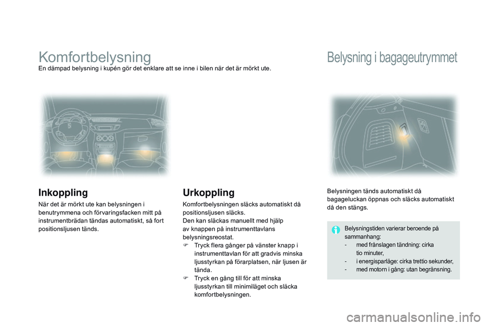 CITROEN DS3 CABRIO 2015  InstruktionsbÖcker (in Swedish) Ds3_sv_Chap07_visibilite_ed01-2014
komfortbelysningEn dämpad belysning i kupén gör det enklare att se inne i bilen när det är mörkt ute.
Inkoppling
när det är mörkt ute kan belysningen i 
ben