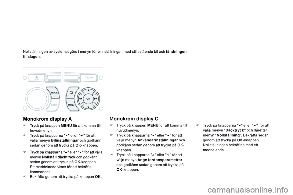 CITROEN DS3 CABRIO 2015  InstruktionsbÖcker (in Swedish) nollställningen av systemet görs i menyn för bilinställningar, med stillastående bil och tändningen 
tillslagen.
Monokrom display A
F  tryck på knappen MENU  för att komma till 
huvudmenyn.
F

