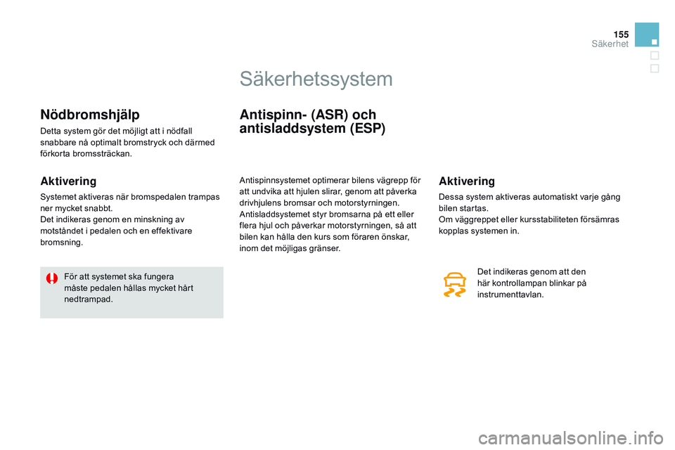 CITROEN DS3 CABRIO 2015  InstruktionsbÖcker (in Swedish) 155
Ds3_sv_Chap08_securite_ed01-2014
Nödbromshjälp
Detta system gör det möjligt att i nödfall 
snabbare nå optimalt bromstryck och därmed 
förkorta bromssträckan.
Aktivering
systemet aktivera