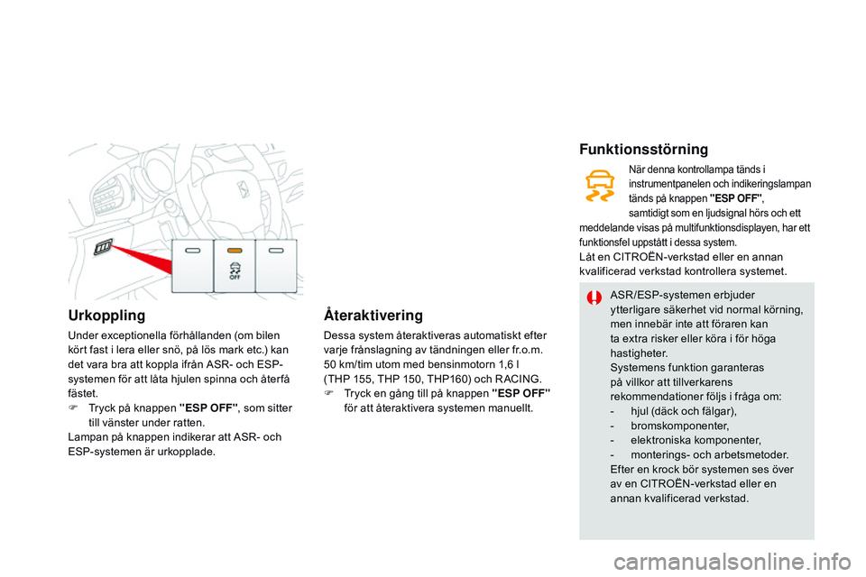 CITROEN DS3 CABRIO 2015  InstruktionsbÖcker (in Swedish) Urkoppling
under exceptionella förhållanden (om bilen 
kört fast i lera eller snö, på lös mark etc.) kan 
det vara bra att koppla ifrån A
s
r
- o
 ch E s
P
 -
systemen för att låta hjulen spi