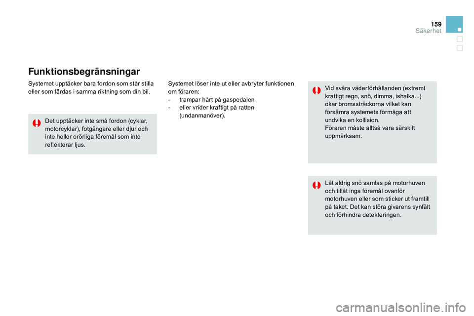 CITROEN DS3 CABRIO 2015  InstruktionsbÖcker (in Swedish) 159
Ds3_sv_Chap08_securite_ed01-2014
Funktionsbegränsningar
systemet upptäcker bara fordon som står stilla 
eller som färdas i samma riktning som din bil.
Det upptäcker inte små fordon (cyklar, 