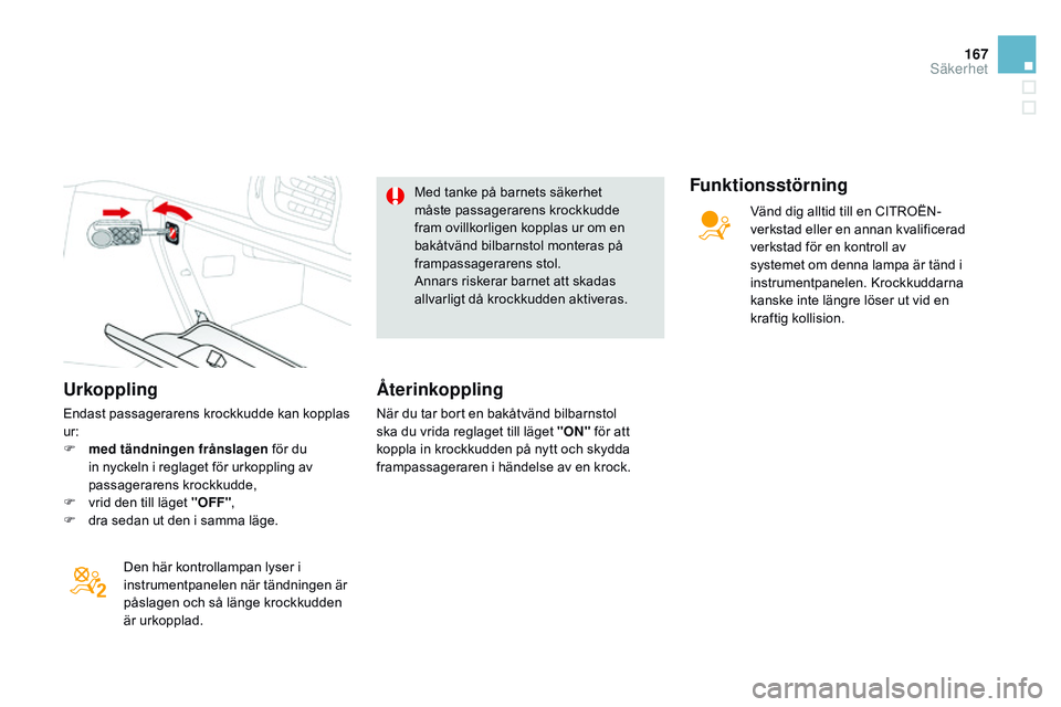 CITROEN DS3 CABRIO 2015  InstruktionsbÖcker (in Swedish) 167
Ds3_sv_Chap08_securite_ed01-2014
Urkoppling
Endast passagerarens krockkudde kan kopplas 
ur:
F
 
m
 ed tändningen frånslagen  för du 
in nyckeln i reglaget för urkoppling av 
passagerarens kro