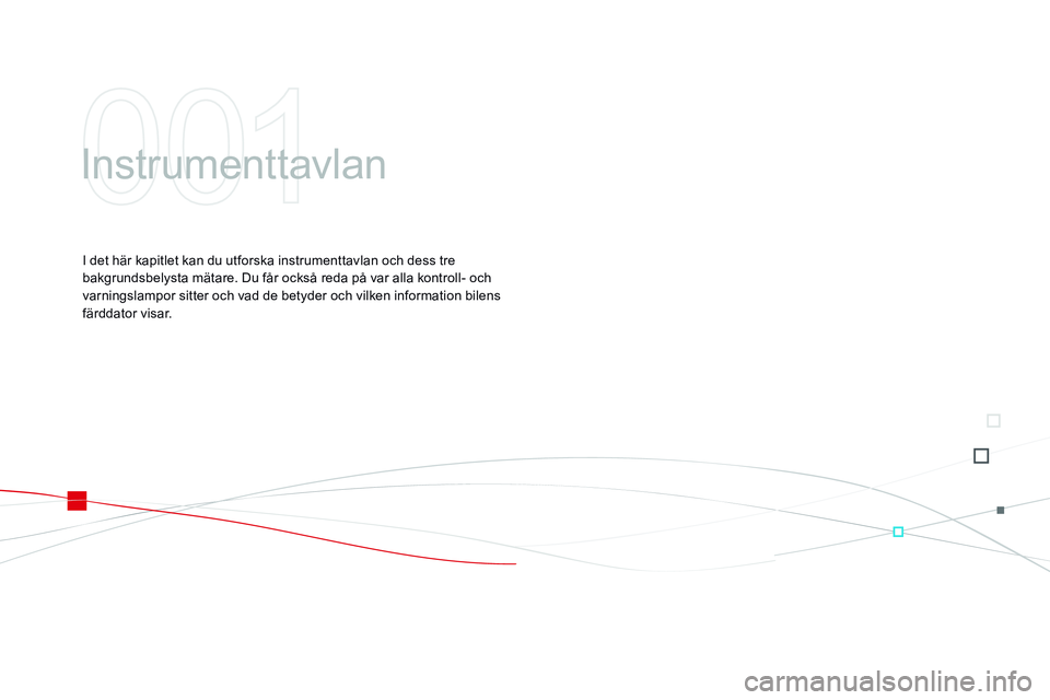 CITROEN DS3 CABRIO 2015 InstruktionsbÖcker (in Swedish) Ds3_sv_Chap01_controle-de-marche_ed01-2014
Instrumenttavlan
I det här kapitlet kan du utforska instrumenttavlan och dess tre
bakgrundsbelysta mätare. Du får också reda på var alla kontroll- och CITROEN DS3 CABRIO 2015 InstruktionsbÖcker (in Swedish) Ds3_sv_Chap01_controle-de-marche_ed01-2014
Instrumenttavlan
I det här kapitlet kan du utforska instrumenttavlan och dess tre
bakgrundsbelysta mätare. Du får också reda på var alla kontroll- och