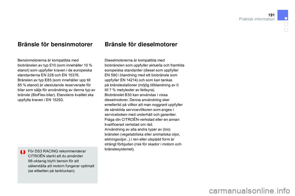 CITROEN DS3 CABRIO 2015  InstruktionsbÖcker (in Swedish) 191
Ds3_sv_Chap10_info-pratiques_ed01-2014
Bränsle för bensinmotorer
bensinmotorerna är kompatibla med 
biobränslen av typ E10 (som innehåller 10 % 
etanol) som uppfyller kraven i de europeiska 
