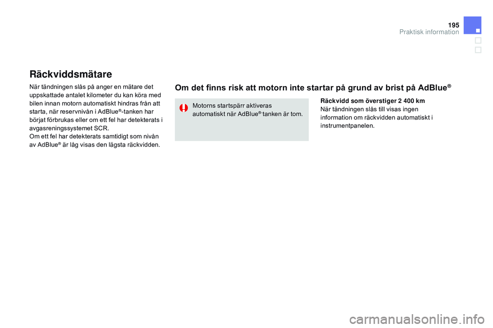 CITROEN DS3 CABRIO 2015  InstruktionsbÖcker (in Swedish) 195
Ds3_sv_Chap10_info-pratiques_ed01-2014
Räckviddsmätare
när tändningen slås på anger en mätare det 
uppskattade antalet kilometer du kan köra med 
bilen innan motorn automatiskt hindras fr