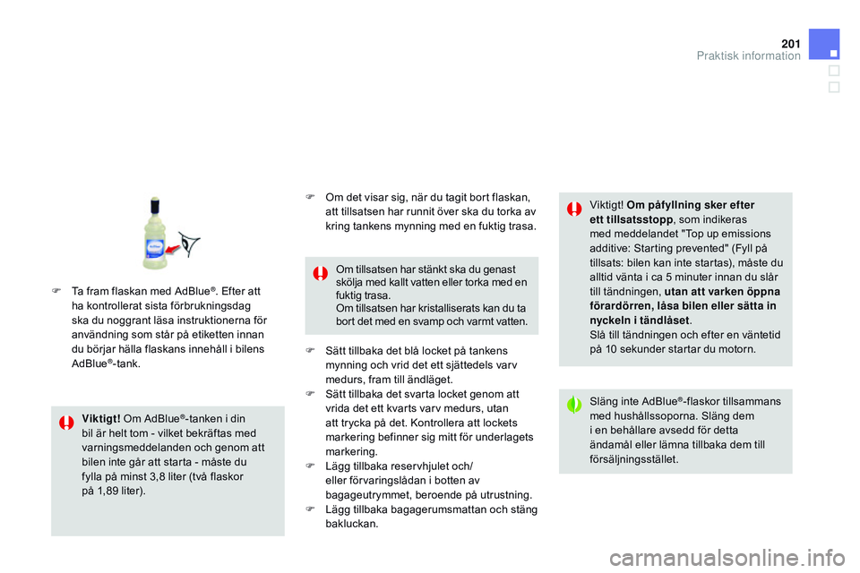 CITROEN DS3 CABRIO 2015 InstruktionsbÖcker (in Swedish) 201
Ds3_sv_Chap10_info-pratiques_ed01-2014
Viktigt! om A dbl ue®-tanken i din
bil är helt tom - vilket bekräftas med
varningsmeddelanden och genom att
bilen inte går att starta - måste du
CITROEN DS3 CABRIO 2015 InstruktionsbÖcker (in Swedish) 201
Ds3_sv_Chap10_info-pratiques_ed01-2014
Viktigt! om A dbl ue®-tanken i din
bil är helt tom - vilket bekräftas med
varningsmeddelanden och genom att
bilen inte går att starta - måste du