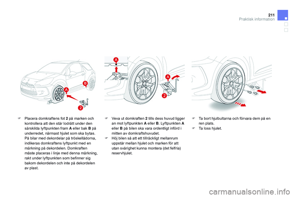 CITROEN DS3 CABRIO 2015  InstruktionsbÖcker (in Swedish) 2 11
Ds3_sv_Chap10_info-pratiques_ed01-2014
F Placera domkraftens fot 2 på marken och 
kontrollera att den står lodrätt under den 
särskilda lyftpunkten fram A eller bak B på 
underredet, närmas CITROEN DS3 CABRIO 2015  InstruktionsbÖcker (in Swedish) 2 11
Ds3_sv_Chap10_info-pratiques_ed01-2014
F Placera domkraftens fot 2 på marken och 
kontrollera att den står lodrätt under den 
särskilda lyftpunkten fram A eller bak B på 
underredet, närmas