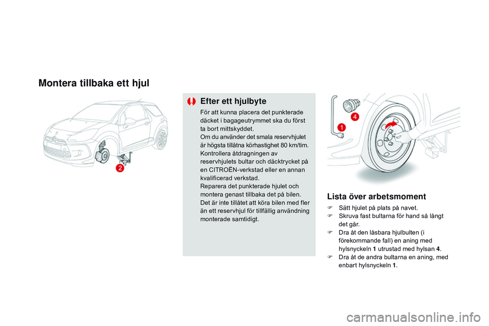 CITROEN DS3 CABRIO 2015  InstruktionsbÖcker (in Swedish) Ds3_sv_Chap10_info-pratiques_ed01-2014
Montera tillbaka ett hjul
Efter ett hjulbyte
För att kunna placera det punkterade 
däcket i bagageutrymmet ska du först 
ta bort mittskyddet.
om d
u använde CITROEN DS3 CABRIO 2015  InstruktionsbÖcker (in Swedish) Ds3_sv_Chap10_info-pratiques_ed01-2014
Montera tillbaka ett hjul
Efter ett hjulbyte
För att kunna placera det punkterade 
däcket i bagageutrymmet ska du först 
ta bort mittskyddet.
om d
u använde