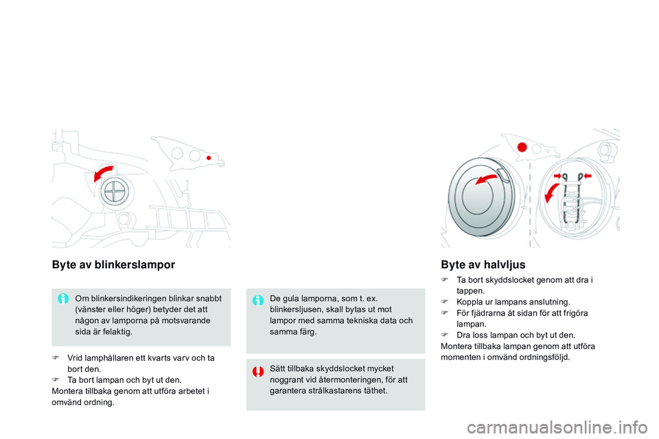 CITROEN DS3 CABRIO 2015  InstruktionsbÖcker (in Swedish) Ds3_sv_Chap10_info-pratiques_ed01-2014
Byte av blinkerslampor
om blinkersindikeringen blinkar snabbt 
(vänster eller höger) betyder det att 
någon av lamporna på motsvarande 
sida är felaktig.
F
 CITROEN DS3 CABRIO 2015  InstruktionsbÖcker (in Swedish) Ds3_sv_Chap10_info-pratiques_ed01-2014
Byte av blinkerslampor
om blinkersindikeringen blinkar snabbt 
(vänster eller höger) betyder det att 
någon av lamporna på motsvarande 
sida är felaktig.
F