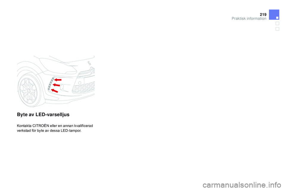 CITROEN DS3 CABRIO 2015  InstruktionsbÖcker (in Swedish) 219
Ds3_sv_Chap10_info-pratiques_ed01-2014
Byte av LED-varselljus
kontakta CIt roËn  eller en annan kvalificerad 
verkstad för byte av dessa LED-lampor.
Praktisk information  
