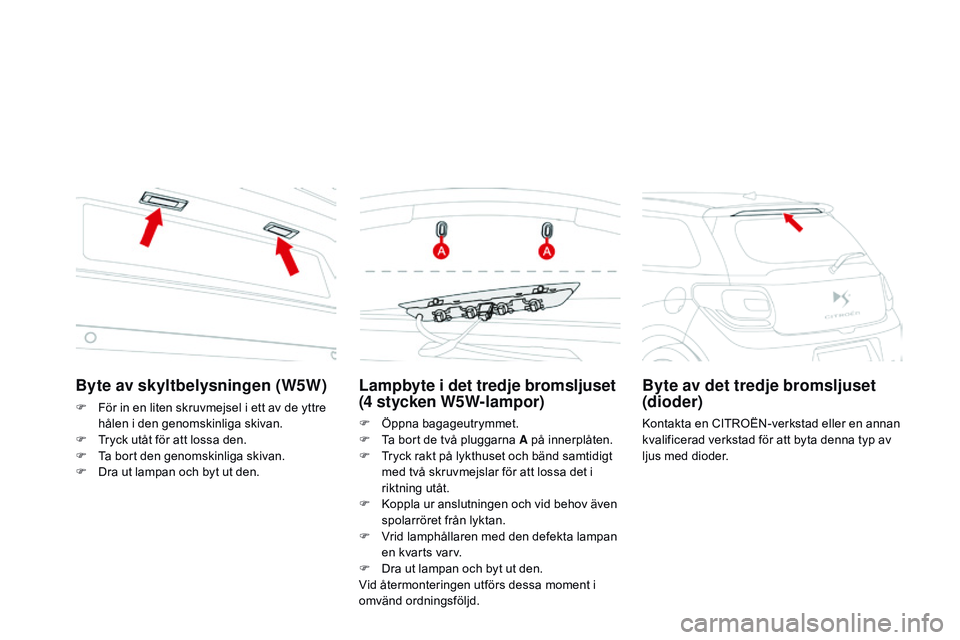 CITROEN DS3 CABRIO 2015  InstruktionsbÖcker (in Swedish) Ds3_sv_Chap10_info-pratiques_ed01-2014
Lampbyte i det tredje bromsljuset 
(4 stycken W5W-lampor)
F Öppna bagageutrymmet.
F
  ta b ort de två pluggarna A på innerplåten.
F
  t
r
 yck rakt på lykth