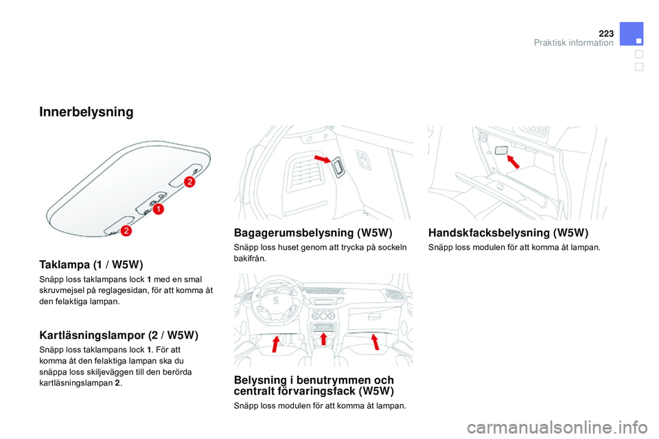 CITROEN DS3 CABRIO 2015  InstruktionsbÖcker (in Swedish) 223
Ds3_sv_Chap10_info-pratiques_ed01-2014
Innerbelysning
Taklampa (1 / W5W)
snäpp loss taklampans lock 1 med en smal 
skruvmejsel på reglagesidan, för att komma åt 
den felaktiga lampan.
Kartläs