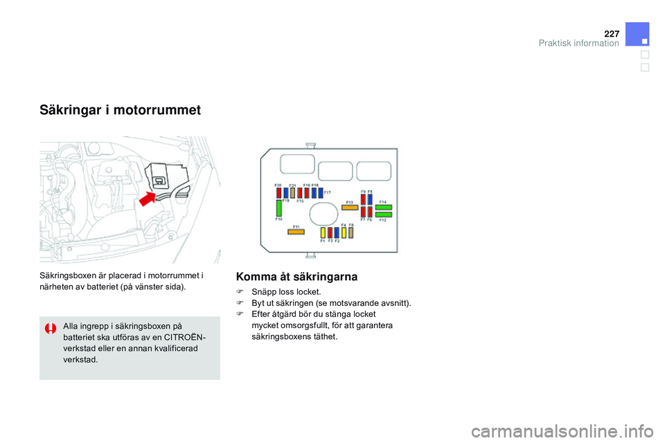 CITROEN DS3 CABRIO 2015  InstruktionsbÖcker (in Swedish) 227
Ds3_sv_Chap10_info-pratiques_ed01-2014
Säkringar i motorrummet
säkringsboxen är placerad i motorrummet i 
närheten av batteriet (på vänster sida).Komma åt säkringarna
F  snäpp loss locket