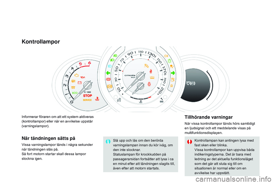 CITROEN DS3 CABRIO 2015 InstruktionsbÖcker (in Swedish) Ds3_sv_Chap01_controle-de-marche_ed01-2014
Informerar föraren om att ett system aktiveras
(kontrollampor) eller när en avvikelse uppstår
(varningslampor).
Kontrollampor
Tillhörande varningar
nä CITROEN DS3 CABRIO 2015 InstruktionsbÖcker (in Swedish) Ds3_sv_Chap01_controle-de-marche_ed01-2014
Informerar föraren om att ett system aktiveras
(kontrollampor) eller när en avvikelse uppstår
(varningslampor).
Kontrollampor
Tillhörande varningar
nä