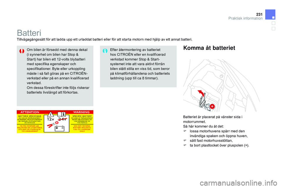 CITROEN DS3 CABRIO 2015  InstruktionsbÖcker (in Swedish) 231
Ds3_sv_Chap10_info-pratiques_ed01-2014
batteritillvägagångssätt för att ladda upp ett urladdat batteri eller för att starta motorn med hjälp av ett annat batteri.
ba

tteriet är placerat p