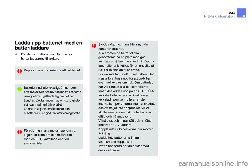 CITROEN DS3 CABRIO 2015  InstruktionsbÖcker (in Swedish) 233
Ds3_sv_Chap10_info-pratiques_ed01-2014
skydda ögon och ansikte innan du 
hanterar batteriet.
Alla arbeten på batteriet ska 
genomföras på en plats med god 
ventilation på långt avstånd frå