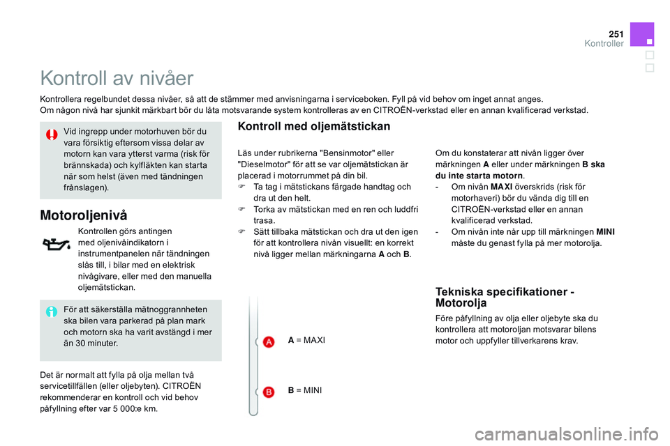 CITROEN DS3 CABRIO 2015  InstruktionsbÖcker (in Swedish) 251
Ds3_sv_Chap11_verifications_ed01-2014
kontroll av nivåer
kontrollera regelbundet dessa nivåer, så att de stämmer med anvisningarna i serviceboken. Fyll på vid behov om inget annat anges.om n
