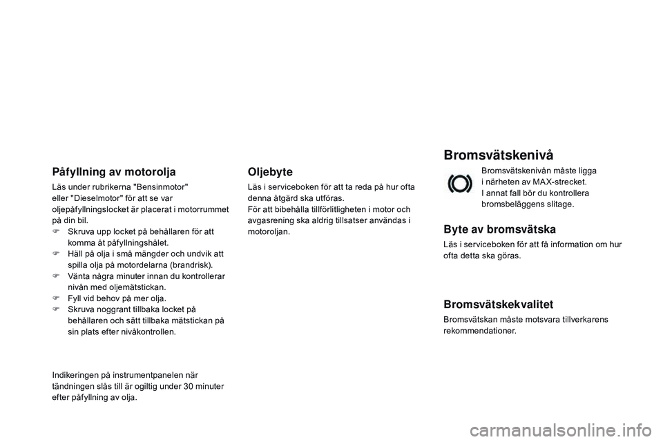CITROEN DS3 CABRIO 2015  InstruktionsbÖcker (in Swedish) Ds3_sv_Chap11_verifications_ed01-2014
Bromsvätskenivå
Byte av bromsvätska
Läs i serviceboken för att få information om hur 
ofta detta ska göras.
Bromsvätskekvalitet
bromsvätskan måste motsv
